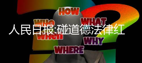 道德路就 演艺之碰线红线人民日报走到终点法律